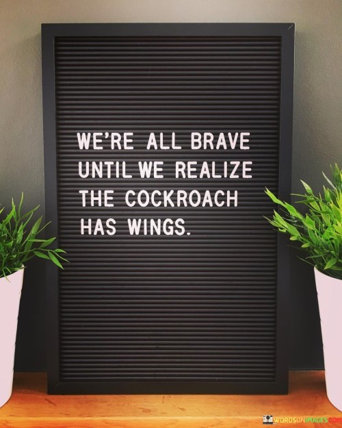 Were-All-Brave-Until-We-Realize-The-Cockroach-Has-Wings-Quotes.jpeg