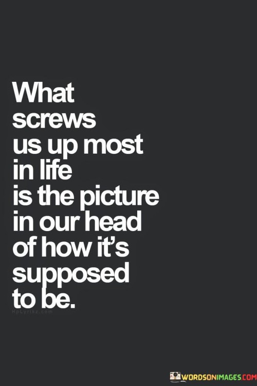 What-Screws-Us-Up-Most-In-Life-Is-The-Picture-In-Our-Head-Of-How-Its-Quotes3da7ecf190f1501a.jpeg