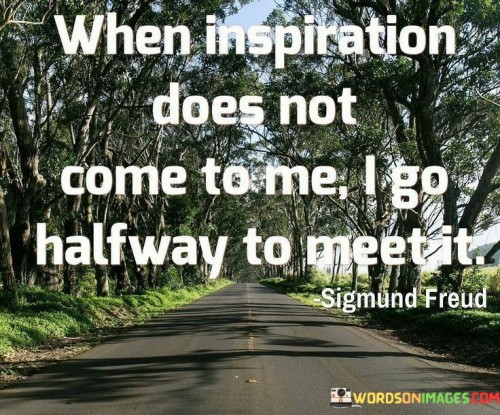 When Inspiration Does Not Come To Me I Go Halfway To Meet It Quotes