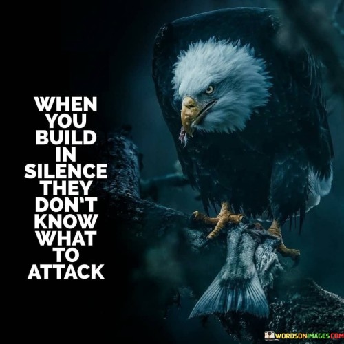 When-You-Build-In-Silence-They-Dont-Know-What-To-Attack-Quotes.jpeg