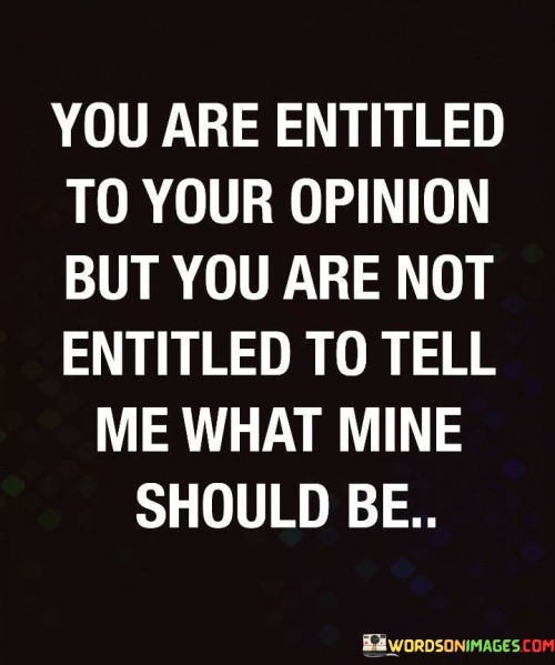 You Are Entitled To Your Opinion But You Are Not Quotes