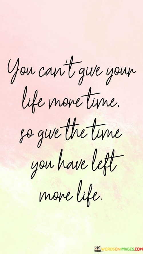 You Can't Give Your Life More Time So Give The Time You Have Left More Life. Quotes