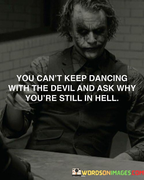 You-Cant-Keep-Dancing-With-The-Devil-And-Ask-Why-Youre-Still-Quotes.jpeg