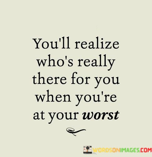 Youll-Realize-Whos-Really-There-For-You-When-Youre-At-Your-Worst-Quotes.jpeg