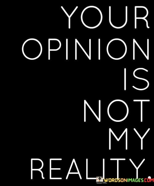 Your Opinion Is Not My Reality Quotes