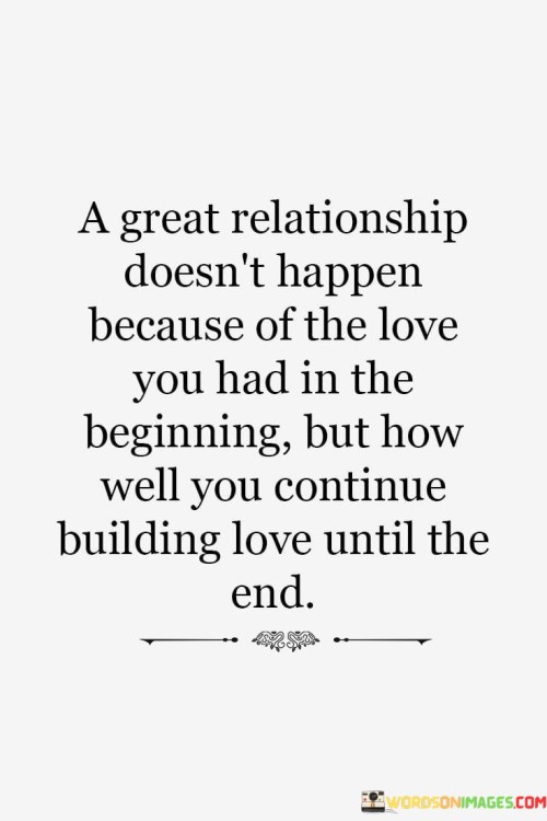 A-Great-Relationship-Doesnt-Happen-Because-Of-The-Love-You-Had-In-The-Beginning-But-How-Quotes.jpeg