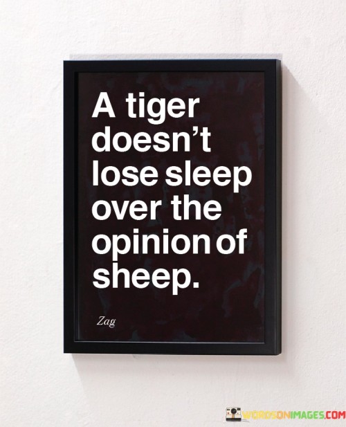 A Tiger Doesn't Lose Sleep Over The Opinion Of Sheep Quotes