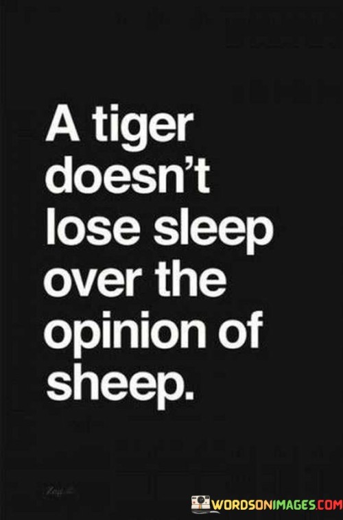 A-Tiger-Doesnt-Lose-Sleep-Over-The-Opinion-Of-Sheep-Quotes16f2d269a581577d.jpeg