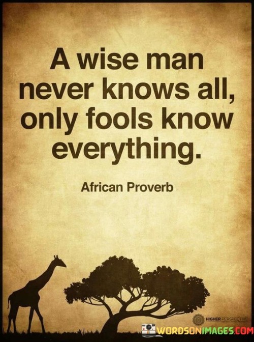 The quote speaks to the humility of wisdom. It suggests that true wisdom acknowledges limitations, while foolishness claims absolute knowledge. This viewpoint underscores the importance of staying open to learning and growth, rather than assuming complete understanding.

The quote underscores the value of intellectual humility. It conveys that acknowledging one's lack of complete knowledge is a sign of wisdom. This perspective encourages individuals to avoid arrogance and remain receptive to new information.

Ultimately, the quote promotes a balanced approach to knowledge. It implies that wisdom involves recognizing the vastness of what's yet to be learned. By highlighting the contrast between wise individuals and those who claim omniscience, the quote guides individuals towards embracing humility and continuous learning.