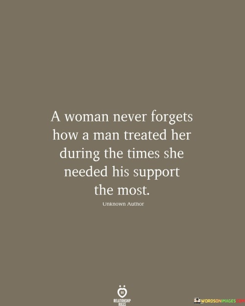 A Woman Never Forgets How A Man Treated Her During The Times She Needed His Quotes