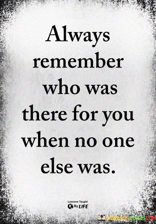 Always Remeber Who Was There For You Quotes