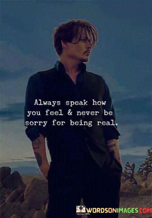 Always-Speak-How-You-Feel--Never-Be-Sorry-For-Being-Real-Quotes.jpeg