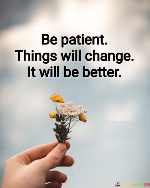 Be Patient Things Will Change It Will Be Better Quotes