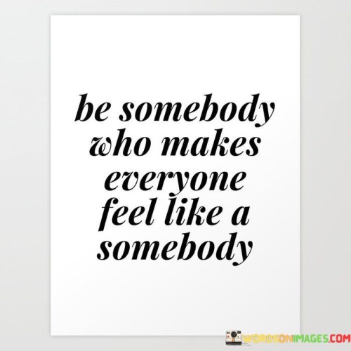 Be-Somebody-Who-Makes-Everyone-Feel-Like-A-Somebody-Quotes.jpeg