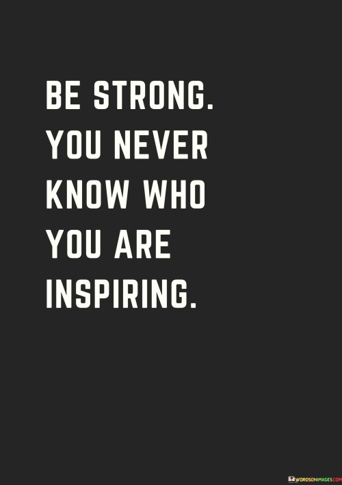 Be Strong You Never Know Who You Are Inspiring Quotes