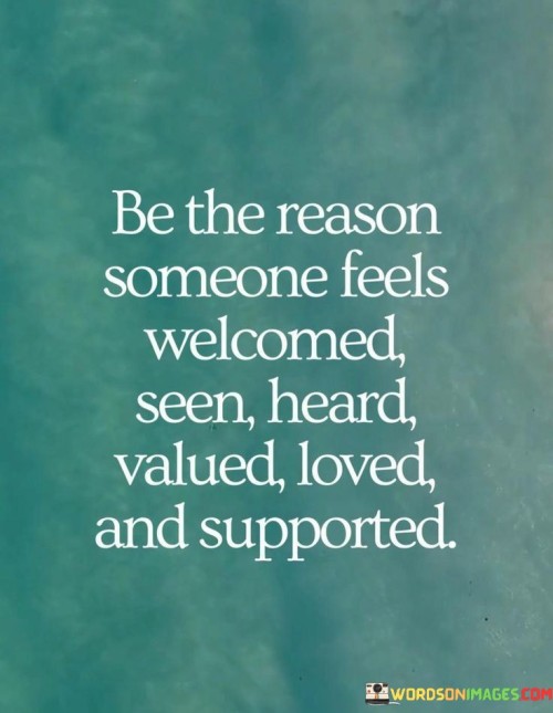 Be The Reason Someone Feels Welcomed Seen Heard Valued Loved Quotes