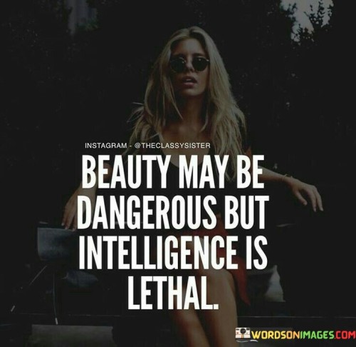 Beauty-May-Be-Dangerous-But-Intelligence-Is-Lethal-Quotes.jpeg