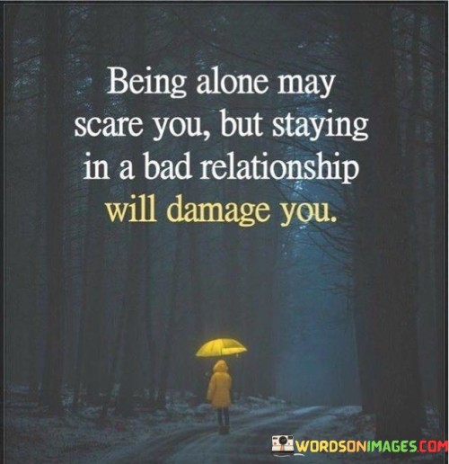 Being Alone Scare You But Staying In A Bad Relationship Will Damage You Quotes