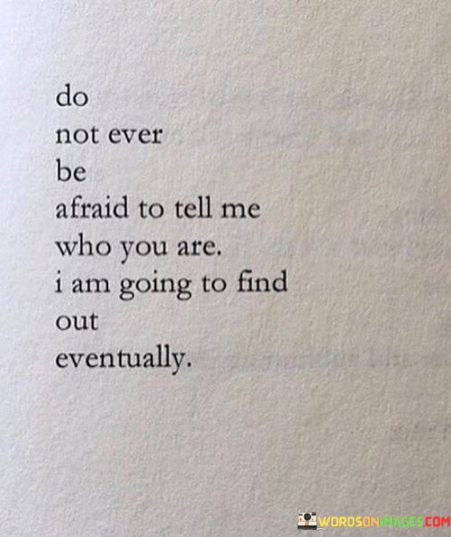 Do-Not-Ever-Be-Afraid-To-Tell-Me-Who-You-Are-I-Am-Going-To-Find-Out-Eventually-Quotes.jpeg