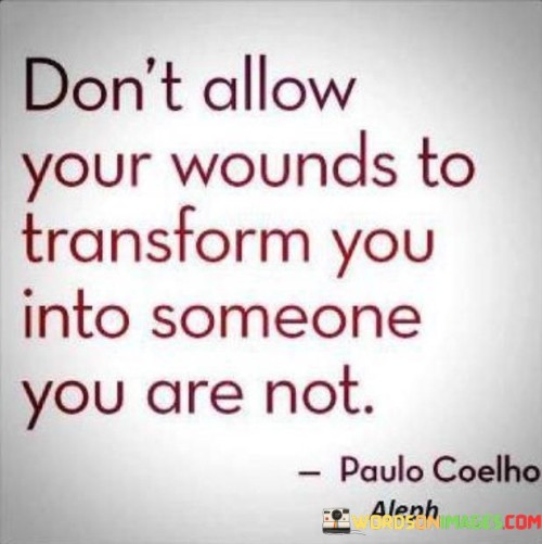 Dont-Allow-Your-Wounds-To-Tranform-You-Into-Someone-You-Quotes.jpeg