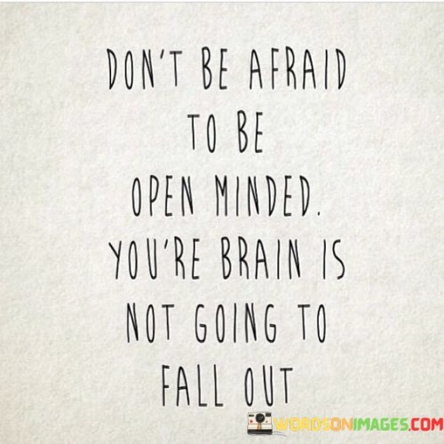 The quote encourages open-mindedness without fear. It suggests that being receptive to new ideas doesn't endanger one's intellect. This perspective underscores the value of exploring diverse viewpoints without hesitation.

The quote underscores the concept of intellectual flexibility. It conveys that broadening one's perspective doesn't compromise cognitive abilities. This perspective encourages individuals to embrace open-mindedness as a means of expanding knowledge.

Ultimately, the quote champions the courage to be open-minded. It implies that exploring different ideas enriches understanding. By highlighting the connection between open-mindedness and intellectual growth, the quote guides individuals towards embracing new concepts without reservation.