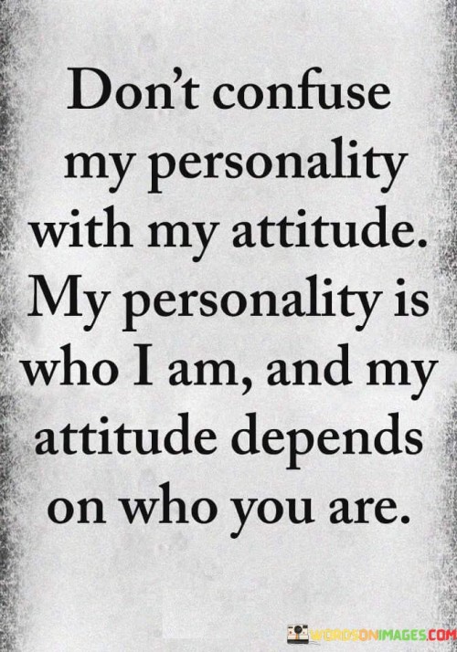 This quote differentiates between personality and attitude. It suggests that personality is an intrinsic part of an individual, while attitude is influenced by interactions. This perspective underscores the dynamic nature of how one presents themselves based on the context and people involved.

The quote highlights the complexity of human interactions. It implies that an individual's attitude is a response to external factors. This insight encourages understanding that attitudes can vary based on the dynamics of relationships and situations.

Ultimately, the quote speaks to the adaptability of behavior. It encourages individuals to recognize that attitudes can shift based on circumstances. By understanding the distinction between personality and attitude, individuals can navigate interactions with a more nuanced understanding of themselves and others.