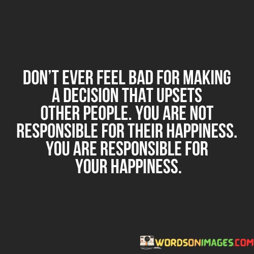 Dont-Ever-Feel-Bad-For-Making-A-Decision-That-Upsets-Other-People-Quotes.jpeg