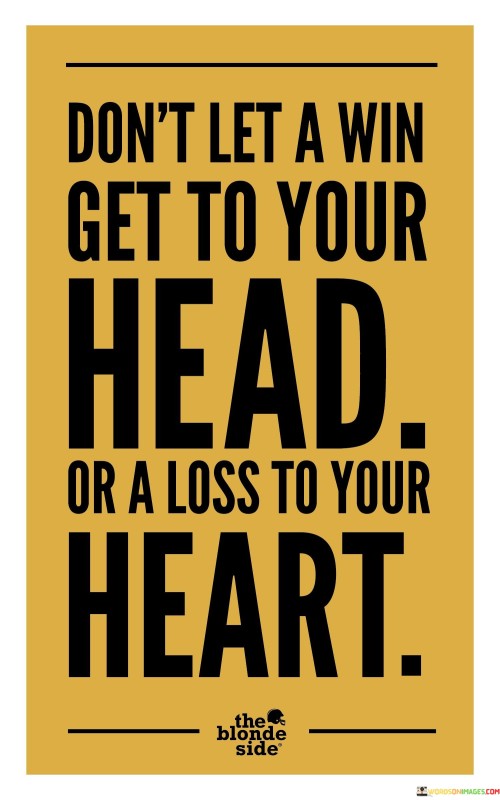 The quote advises maintaining balance in success and failure. It suggests that triumphs should not lead to arrogance, nor should setbacks result in despair. This viewpoint underscores the importance of emotional equilibrium and humility in both victory and defeat.

The quote underscores the concept of emotional resilience. It conveys that remaining level-headed in both favorable and unfavorable situations promotes mental well-being. This perspective encourages individuals to avoid extremes of euphoria and despondency.

Ultimately, the quote champions emotional intelligence. It implies that staying grounded and composed amid achievements and disappointments is essential. By highlighting the significance of balanced reactions to wins and losses, the quote guides individuals towards maintaining a stable and healthy emotional state.