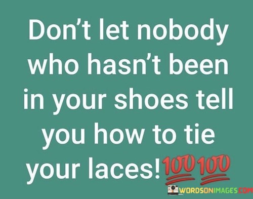 Dont-Let-Nobody-Who-Hasnt-Been-In-Your-Shose-Tell-Quotes.jpeg