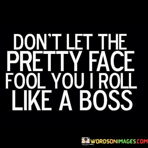 Dont-Let-The-Pretty-Face-Fool-You-I-Roll-Like-A-Boss-Quotes.jpeg