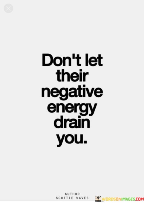 The quote advises against succumbing to the negativity of others. It suggests that allowing their pessimism to affect you is detrimental. This viewpoint underscores the importance of protecting your own emotional well-being and maintaining a positive outlook.

The quote underscores the concept of emotional boundaries. It conveys that shielding yourself from negative energy is essential for preserving your emotional equilibrium. This perspective encourages individuals to be selective about the influence they allow from others.

Ultimately, the quote champions self-care and positivity. It implies that avoiding the drain of negativity contributes to a healthier mental and emotional state. By highlighting the potential impact of negative energy on personal well-being, the quote guides individuals towards protecting their positivity and emotional resilience.