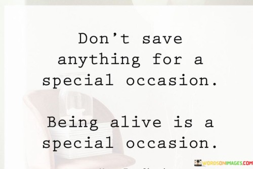 Dont-Save-Anything-For-A-Special-Occasion-Being-Alive-Is-A-Special-Occasion-Quotes.jpeg