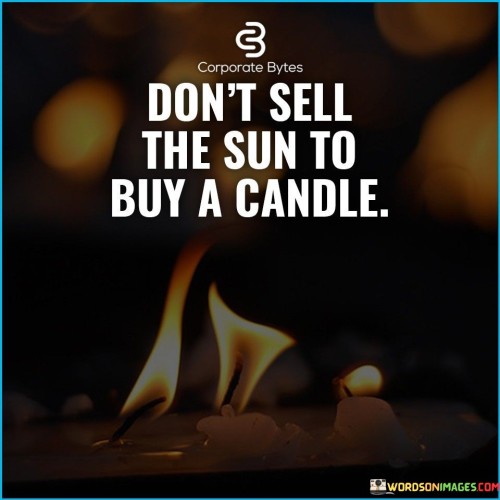 Dont-Sell-The-Sun-To-Buy-A-Candle-Quotes.jpeg