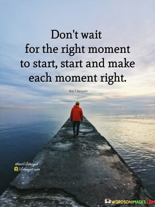 Don't Wait For The Right Moment To Start Quotes