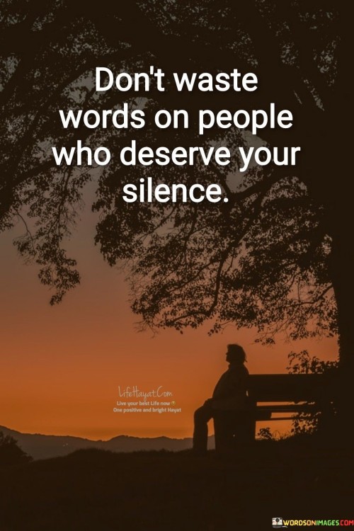 The quote advocates for selective communication. It suggests that individuals who don't merit your attention shouldn't be granted the privilege of your words. This perspective underscores the power of silence as a form of response and a means of maintaining personal dignity.

The quote underscores the concept of withholding energy from negative interactions. It conveys that investing words in those who don't deserve your engagement is unproductive. This perspective encourages preserving emotional energy and focusing on meaningful exchanges.

Ultimately, the quote promotes self-respect and boundaries. It implies that not every situation warrants a response, and silence can be a powerful way to assert dignity. By emphasizing the value of measured communication, the quote guides individuals towards choosing their interactions wisely and preserving their self-worth.