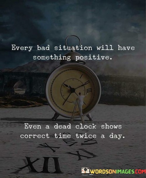 Every Bad Situation Will Have Something Positive Even A Dead Clock Shows Quotes