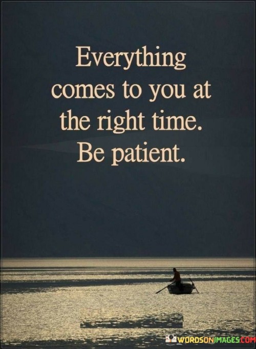 Everything Comes To You At The Right Time Be Patient Quotes