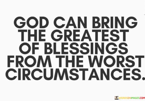 This quote highlights the belief in God's ability to bring forth significant blessings even from the most challenging or adverse circumstances. It suggests that divine intervention can lead to unexpected and remarkable outcomes, even when situations appear bleak.

The phrase "from the worst circumstances" underscores the idea that God's power transcends the severity of difficulties or hardships. It implies that adversity can serve as a backdrop for the emergence of profound blessings.

In essence, this quote encourages individuals to maintain faith in the transformative potential of God's providence, even in the face of adversity. It emphasizes the belief that blessings can arise from the darkest of circumstances through divine intervention and grace.