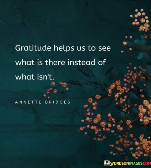 Gratitude-Helps-Us-To-See-What-Is-There-Instead-Of-What-Isnt-Quotes.jpeg