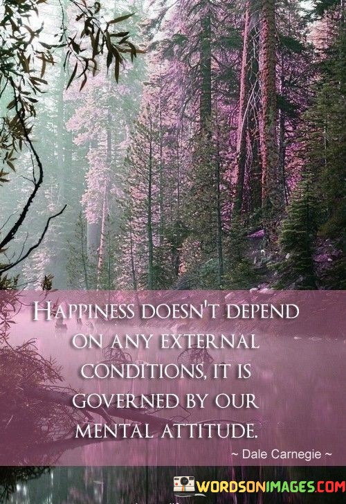 Happiness-Doesnt-Depend-On-Any-External-Condition-It-Is-Governed-By-Our-Mental-Attitude-Quotes.jpeg