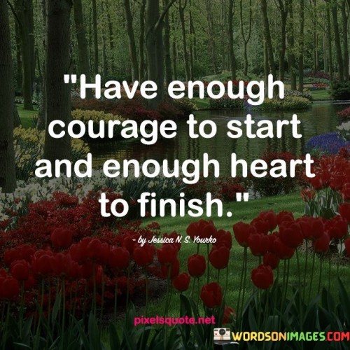 Have-Enough-Courage-To-Start-And-Enough-Heart-To-Finish-Quotes.jpeg