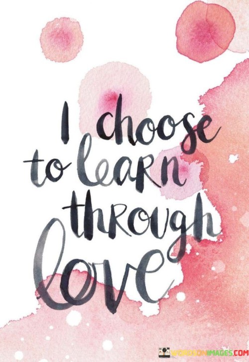 I Choose To Learn Through Love Quotes