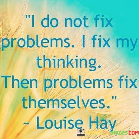 I-Do-Not-Fix-Problem-I-Fix-My-Thinking-Then-Problem-Fix-Themselves-Quotes.jpeg