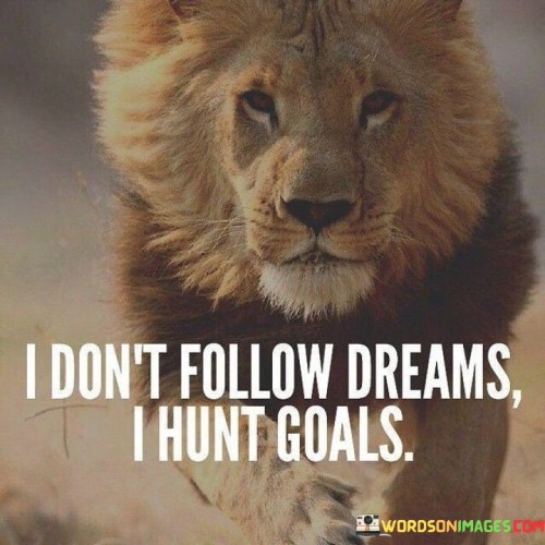 I Don't Follow Dreams I Hunt Goals Quotes