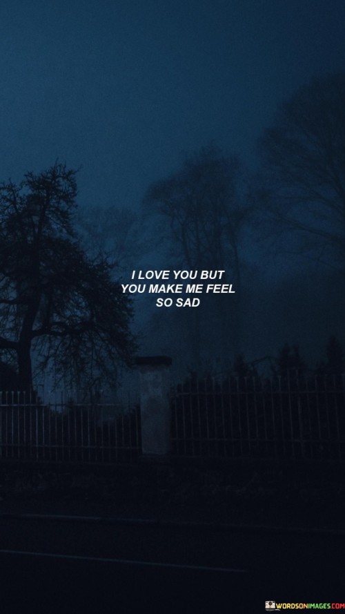 I-Love-You-But-You-Make-Me-Feel-So-Sad-Quotes.jpeg