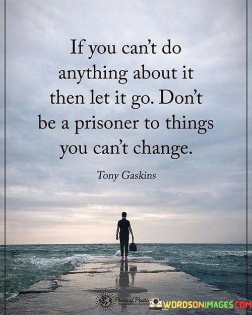 If-You-Cant-Do-Anything-About-It-Then-Let-It-Go-Dont-Be-A-Prisoner-To-Things-Quotes.jpeg