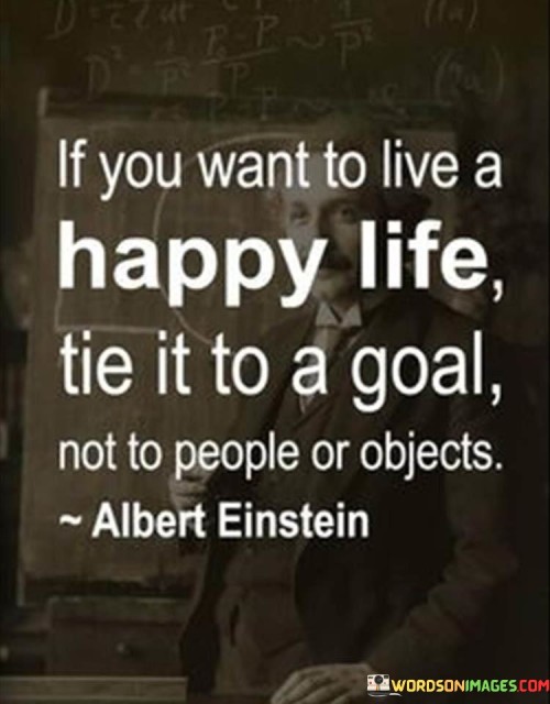 If-You-Want-To-Live-A-Happy-Life-Tie-It-To-A-Goal-Not-To-Quotes.jpeg