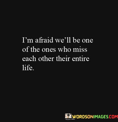 Im-Afraid-Well-Be-One-Of-The-Ones-Who-Miss-Each-Other-Their-Entire-Life-Quotes.jpeg