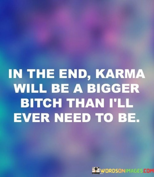 In-The-End-Karma-Will-Be-A-Bigger-Bitch-Be-A-Bigger-Quotes.jpeg