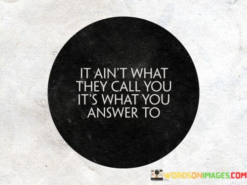 It-Aint-What-They-Call-You-Its-What-You-Answer-To-Quotes.jpeg